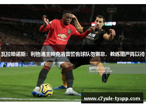 瓦拉哈诺斯：利物浦主帅克洛普警告球队勿懈怠，教练组严阵以待