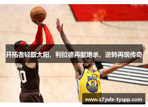 开拓者轻取太阳，利拉德再献绝杀，逆转再现传奇