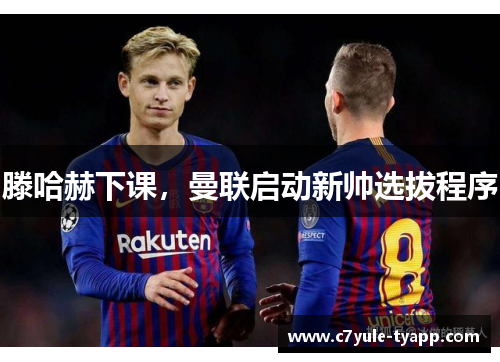滕哈赫下课，曼联启动新帅选拔程序