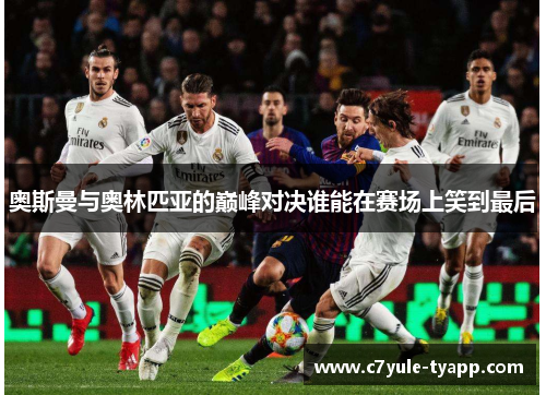 奥斯曼与奥林匹亚的巅峰对决谁能在赛场上笑到最后