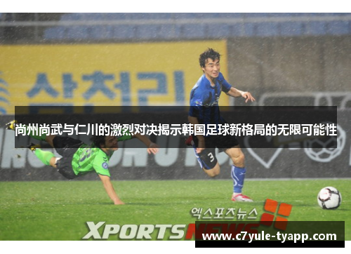 尚州尚武与仁川的激烈对决揭示韩国足球新格局的无限可能性