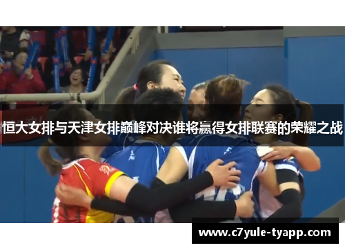 恒大女排与天津女排巅峰对决谁将赢得女排联赛的荣耀之战