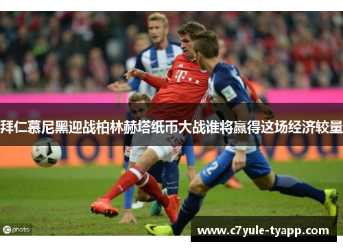 拜仁慕尼黑迎战柏林赫塔纸币大战谁将赢得这场经济较量
