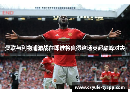曼联与利物浦激战在即谁将赢得这场英超巅峰对决