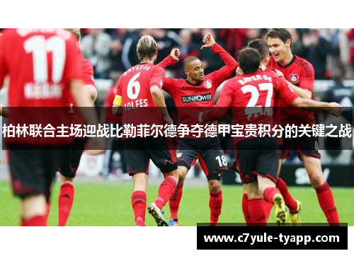 柏林联合主场迎战比勒菲尔德争夺德甲宝贵积分的关键之战