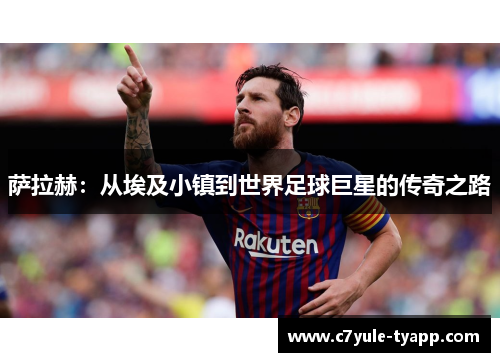 萨拉赫：从埃及小镇到世界足球巨星的传奇之路