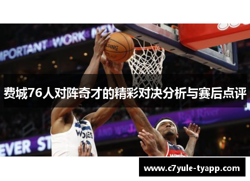 费城76人对阵奇才的精彩对决分析与赛后点评