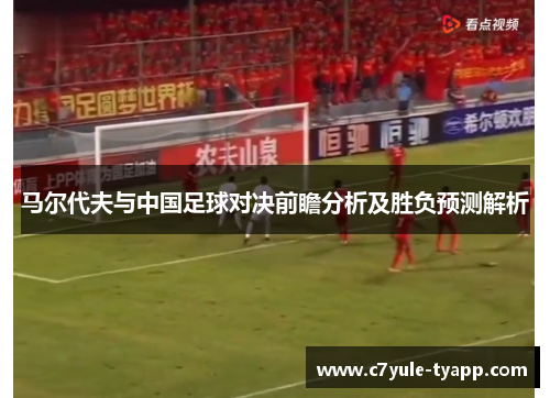 马尔代夫与中国足球对决前瞻分析及胜负预测解析