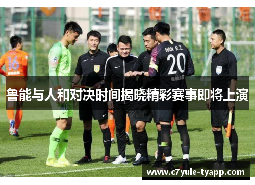 鲁能与人和对决时间揭晓精彩赛事即将上演